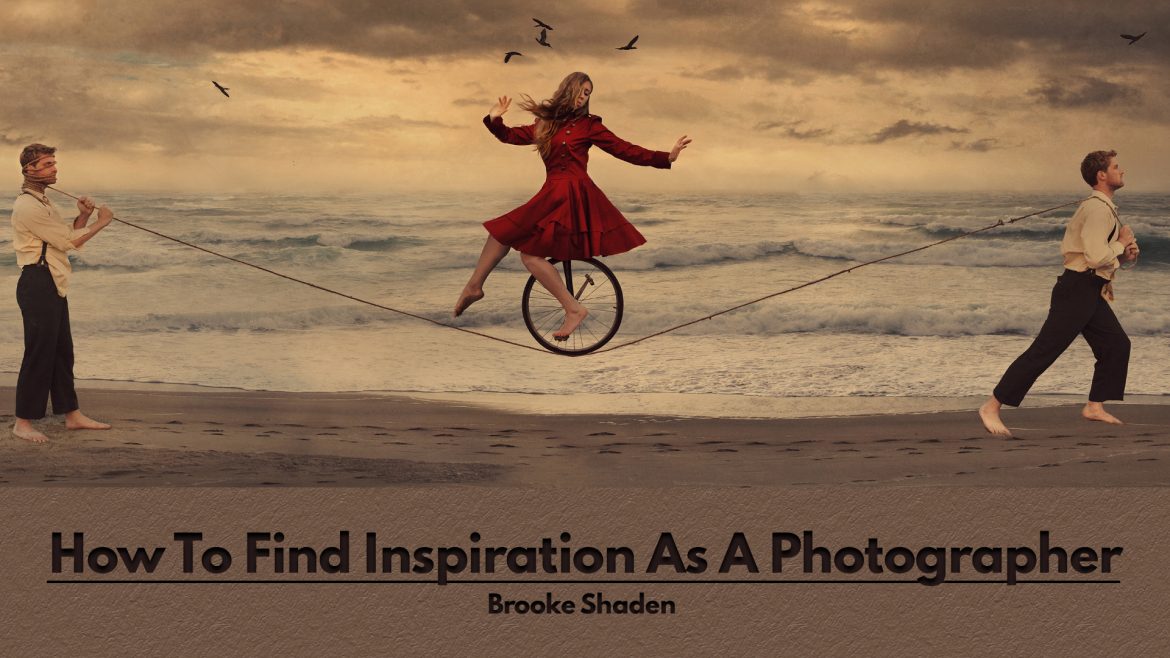 How To Find Inspiration As A Photographer By Brooke Shaden